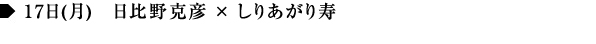 17日(月)　日比野克彦 × しりあがり寿