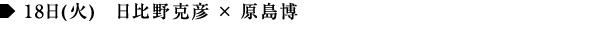 18日(火)　日比野克彦 × 原島博