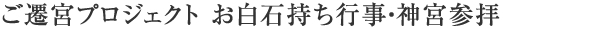 ご遷宮プロジェクト お白石持ち行事・神宮参拝
